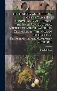 Front cover_The History and Culture of the Olive. The Anniversary Address of the State Agricultural Society of South Carolina, Delivered in the Hall of the House of Representatives, November 26th, 1846