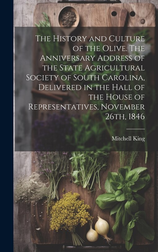 Front cover_The History and Culture of the Olive. The Anniversary Address of the State Agricultural Society of South Carolina, Delivered in the Hall of the House of Representatives, November 26th, 1846