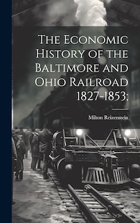 Front cover_The Economic History of the Baltimore and Ohio Railroad 1827-1853;