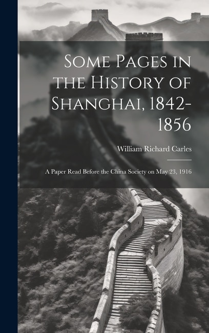 Some Pages in the History of Shanghai, 1842-1856: A Paper Read Before the China Society on May 23, 1916