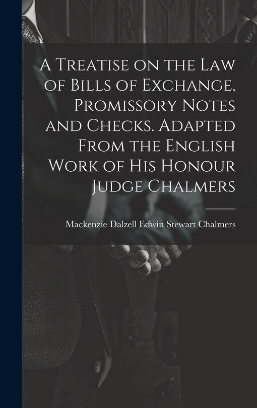 Couverture_A Treatise on the law of Bills of Exchange, Promissory Notes and Checks. Adapted From the English Work of His Honour Judge Chalmers