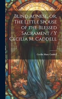 Front cover_Blind Agnese, or, The Little Spouse of the Blessed Sacrament / y Cecilia M. Caddell
