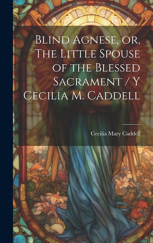 Front cover_Blind Agnese, or, The Little Spouse of the Blessed Sacrament / y Cecilia M. Caddell