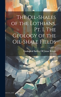 Front cover_The Oil-shales of the Lothians. pt. I. The Geology of the Oil-shale Fields