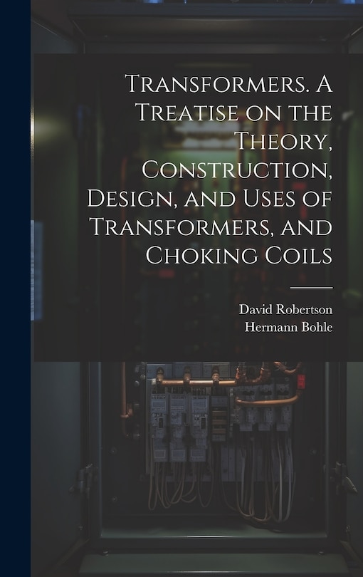 Front cover_Transformers. A Treatise on the Theory, Construction, Design, and Uses of Transformers, and Choking Coils