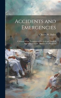 Front cover_Accidents and Emergencies; a Manual of the Treatment of Surgical and Medical Emergencies in the Absence of a Physician