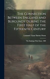 Front cover_The Connection Between England and Burgundy During the First Half of the Fifteenth Century; the Stanhope Prize Essay, 1909