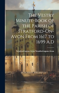 Front cover_The Vestry Minute-book of the Parish of Stratford-On-Avon From 1617 to 1699 A.D