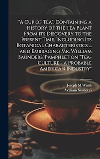 Couverture_A cup of tea, Containing a History of the tea Plant From its Discovery to the Present Time, Including its Botanical Characteristics ... and Embracing Mr. William Saunders' Pamphlet on Tea-culture - a Probable American Industry