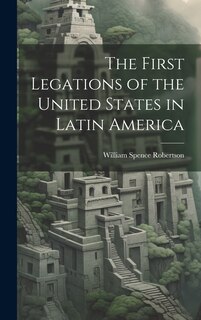 Front cover_The First Legations of the United States in Latin America