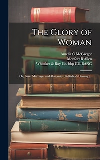 Couverture_The Glory of Woman; or, Love, Marriage, and Maternity [publisher's Dummy] ..