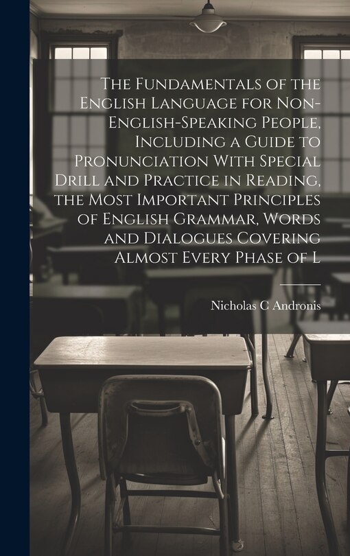 Couverture_The Fundamentals of the English Language for Non-English-speaking People, Including a Guide to Pronunciation With Special Drill and Practice in Reading, the Most Important Principles of English Grammar, Words and Dialogues Covering Almost Every Phase of L