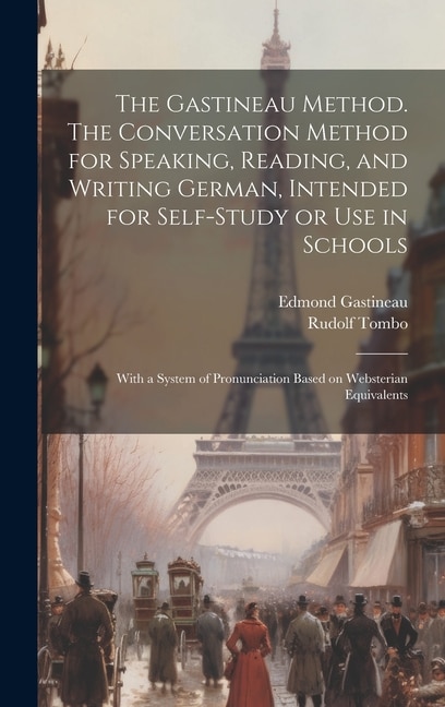 The Gastineau Method. The Conversation Method for Speaking, Reading, and Writing German, Intended for Self-study or use in Schools; With a System of Pronunciation Based on Websterian Equivalents