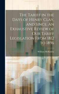 Front cover_The Tariff in the Days of Henry Clay, and Since. An Exhaustive Review of our Tariff Legislation From 1812 to 1896