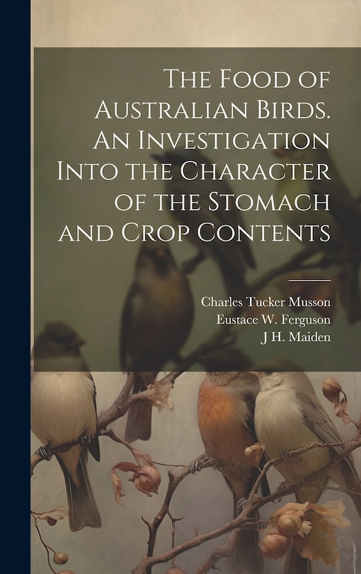 Front cover_The Food of Australian Birds. An Investigation Into the Character of the Stomach and Crop Contents