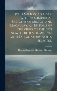 Couverture_John Milton, an Essay. With Biographical Sketches of Milton and Macaulay, an Epitome of the Views of the Best Known Critics of Milton, and Explanatory Notes, Selected