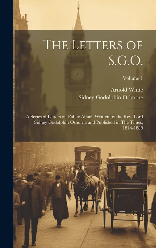 Front cover_The Letters of S.G.O.; a Series of Letters on Public Affairs Written by the Rev. Lord Sidney Godolphin Osborne and Published in The Times, 1844-1888; Volume 1