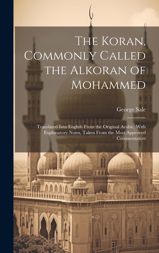 Couverture_The Koran, Commonly Called the Alkoran of Mohammed; Translated Into English From the Original Arabic, With Explanatory Notes, Taken From the Most Approved Commentators
