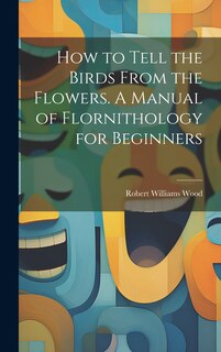 Couverture_How to Tell the Birds From the Flowers. A Manual of Flornithology for Beginners