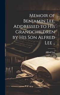 Front cover_Memoir of Benjamin Lee. Addressed to his Grandchildren by his son Alfred Lee ..