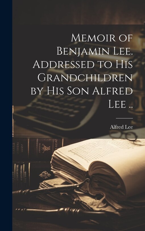 Front cover_Memoir of Benjamin Lee. Addressed to his Grandchildren by his son Alfred Lee ..
