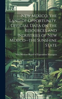 Front cover_New Mexico, the Land of Opportunity. Official Data on the Resources and Industries of New Mexico--the Sunshine State