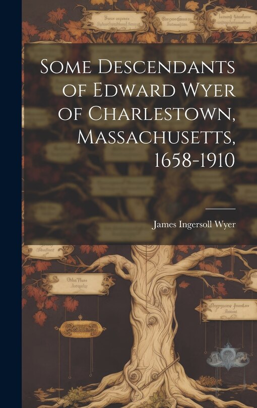 Couverture_Some Descendants of Edward Wyer of Charlestown, Massachusetts, 1658-1910