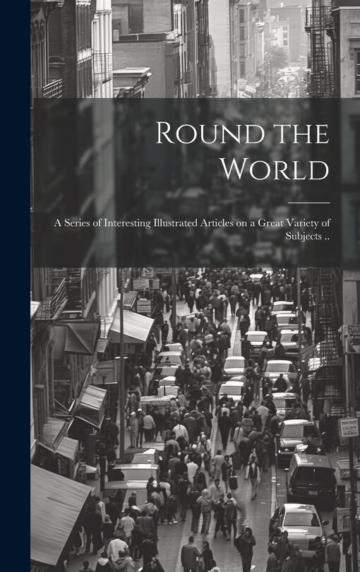 Front cover_Round the World; a Series of Interesting Illustrated Articles on a Great Variety of Subjects ..