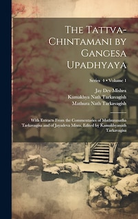 Front cover_The Tattva-chintamani by Gangesa Upadhyaya; With Extracts From the Commentaries of Mathuranatha Tarkavagisa and of Jayadeva Misra. Edited by Kamakhyanath Tarkavagisa; Volume 1; Series 4