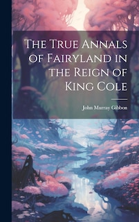 Front cover_The True Annals of Fairyland in the Reign of King Cole