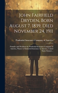 John Fairfield Dryden, Born August 7, 1839, Died November 24, 1911: Founder and President the Prudential Insurance Company of America, Pioneer of Industrial Insurance in America, United States Senator ..