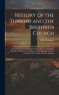 Couverture_History of the Tunkers and the Brethren Church; Embracing the Church of the Brethren, the Tunkers, the Seventh-Day German Baptist Church, the German Baptist Church, the Old German Baptists and the Brethren Church, Including Their Origin, Doctrine, Biograp