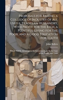 Couverture_Proposals for Raising a Colledge of Industry of all Useful Trades an Husbandry, With Profit for the Rich, a Plentiful Living for the Poor, and a Good Education for Youth