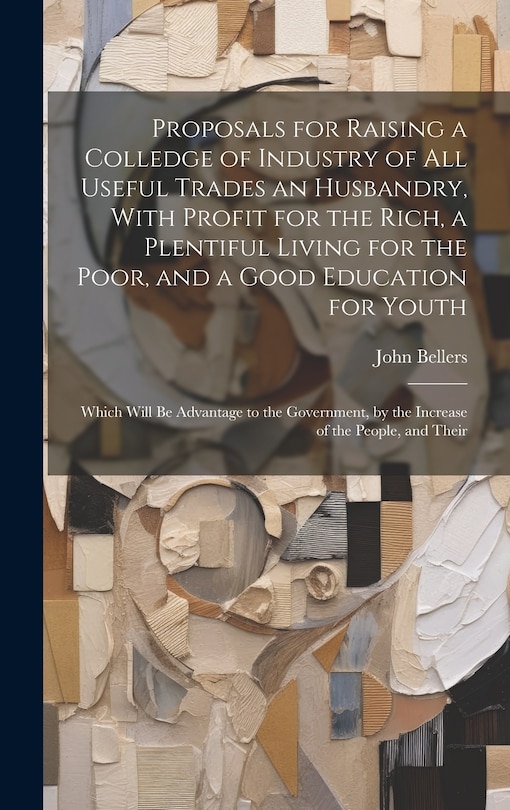 Couverture_Proposals for Raising a Colledge of Industry of all Useful Trades an Husbandry, With Profit for the Rich, a Plentiful Living for the Poor, and a Good Education for Youth