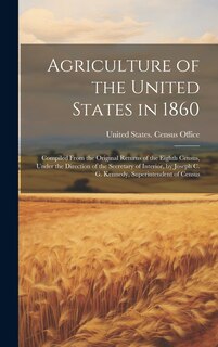 Couverture_Agriculture of the United States in 1860; Compiled From the Original Returns of the Eighth Census, Under the Direction of the Secretary of Interior, by Joseph C. G. Kennedy, Superintendent of Census