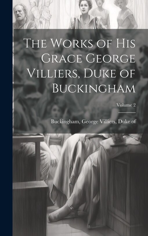 Couverture_The Works of His Grace George Villiers, Duke of Buckingham; Volume 2
