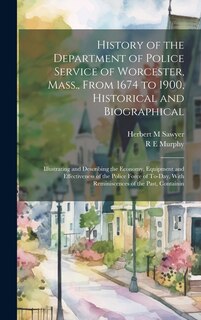 Front cover_History of the Department of Police Service of Worcester, Mass., From 1674 to 1900, Historical and Biographical