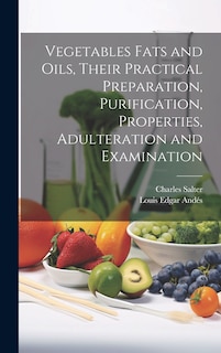 Front cover_Vegetables Fats and Oils, Their Practical Preparation, Purification, Properties, Adulteration and Examination