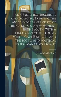 Front cover_K.K.K. Sketches, Humorous and Didactic, Treating the More Important Events of the Ku-Klux-Klan Movement in the South. With a Discussion of the Causes Which Gave Rise to It, and the Social and Political Issues Emanating From It