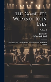 The Complete Works of John Lyly: Now for the First Time Collected and Edited From the Earliest Quartos; Volume 2