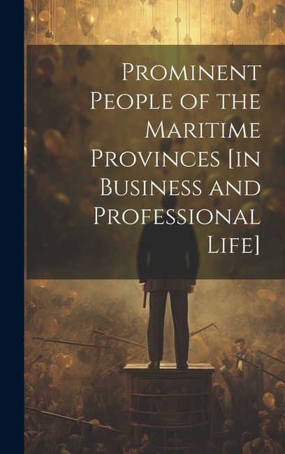 Prominent People of the Maritime Provinces [in Business and Professional Life]