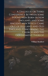 Front cover_A Dialogue or Third Conference Between Some Young men Born in New England, and Some Ancient men Which Came out of Holland and Old England, Concerning the Church and the Government Thereof