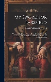 Front cover_My Sword for Sarsfield; a Story of the Jacobite war in Ireland. Edited From the Memoirs of Phelim O'Hara, 1668-1750, a Colonel in Sarsfield's Horse