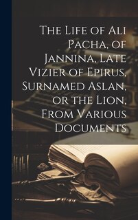 Front cover_The Life of Ali Pacha, of Jannina, Late Vizier of Epirus, Surnamed Aslan, or the Lion, From Various Documents