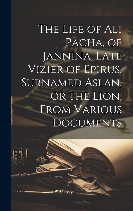 Front cover_The Life of Ali Pacha, of Jannina, Late Vizier of Epirus, Surnamed Aslan, or the Lion, From Various Documents