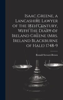 Couverture_Isaac Greene, a Lancashire Lawyer of the 18th Century, With the Diary of Ireland Greene (Mrs. Ireland Blackburne of Hale) 1748-9