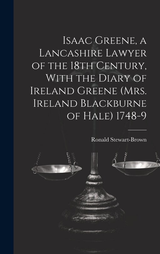 Couverture_Isaac Greene, a Lancashire Lawyer of the 18th Century, With the Diary of Ireland Greene (Mrs. Ireland Blackburne of Hale) 1748-9