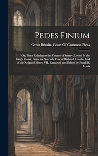 Front cover_Pedes Finium; or, Fines Relating to the County of Surrey, Levied in the King's Court, From the Seventh Year of Richard I. to the end of the Reign of Henry VII. Extracted and Edited by Frank B. Lewis