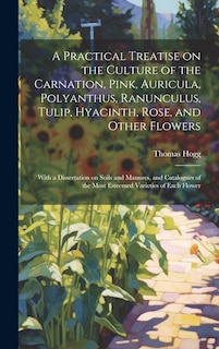 Front cover_A Practical Treatise on the Culture of the Carnation, Pink, Auricula, Polyanthus, Ranunculus, Tulip, Hyacinth, Rose, and Other Flowers