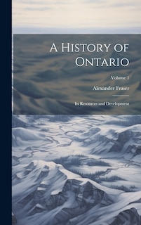 A History of Ontario: Its Resources and Development; Volume 1